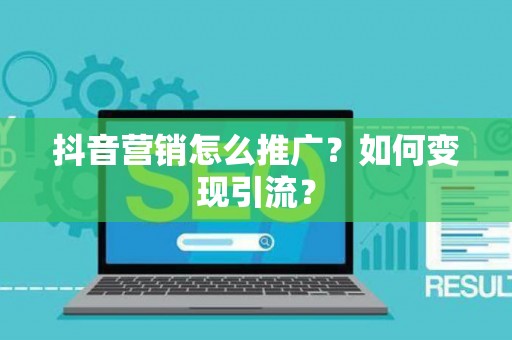 抖音营销怎么推广？如何变现引流？