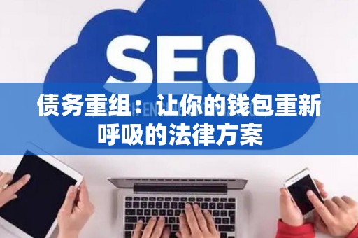 债务重组：让你的钱包重新呼吸的法律方案