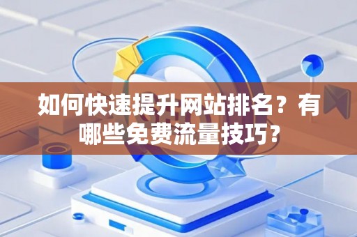 如何快速提升网站排名？有哪些免费流量技巧？